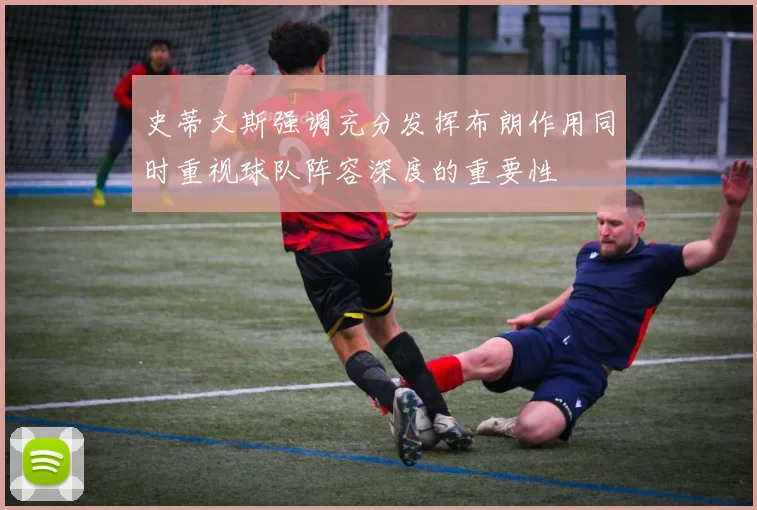 史蒂文斯强调充分发挥布朗作用同时重视球队阵容深度的重要性