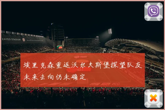 埃里克森重返沃尔夫斯堡探望队友未来去向仍未确定