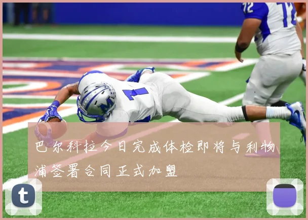 巴尔科拉今日完成体检即将与利物浦签署合同正式加盟