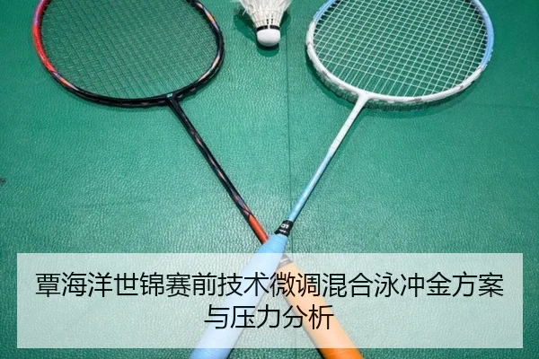 覃海洋世锦赛前技术微调混合泳冲金方案与压力分析