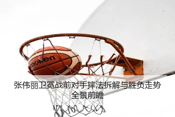 张伟丽卫冕战前对手摔法拆解与胜负走势全景前瞻
